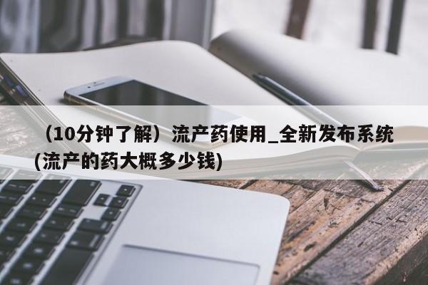 购买打胎药私人（10分钟了解）流产药使用_全新发布系统(流产的药大概多少钱)