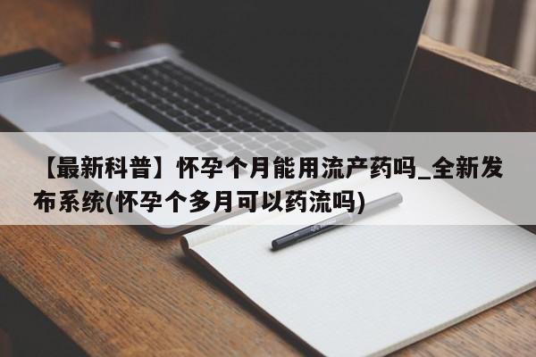 乐平市私人诊所打胎药【最新科普】怀孕个月能用流产药吗_全新发布系统(怀孕个多月可以药流吗)