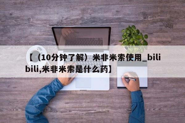 打胎药私人3044393Z空间【（10分钟了解）米非米索使用_bilibili,米非米索是什么药】