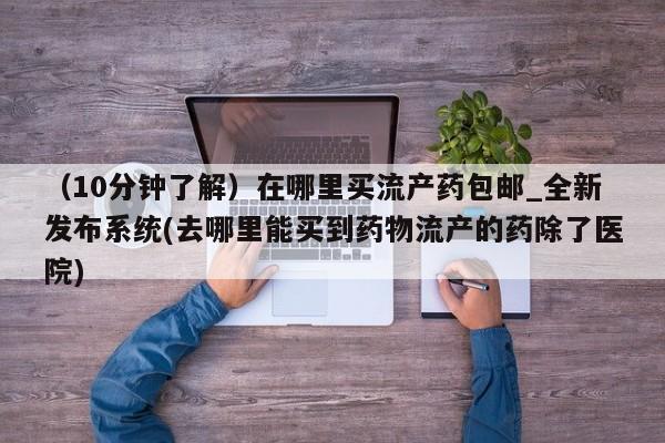私人卖打胎药联系方式微信 qq（10分钟了解）在哪里买流产药包邮_全新发布系统(去哪里能买到药物流产的药除了医院)