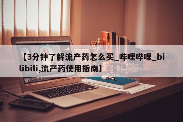 哪里有打胎药的私人店啊【3分钟了解流产药怎么买_哔哩哔哩_bilibili,流产药使用指南】