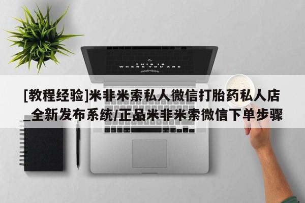 私人打胎药微信在线购多少钱[教程经验]米非米索私人微信打胎药私人店_全新发布系统/正品米非米索微信下单步骤