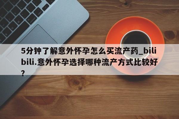 丰南有私人卖打胎药的吗5分钟了解意外怀孕怎么买流产药_bilibili.意外怀孕选择哪种流产方式比较好？