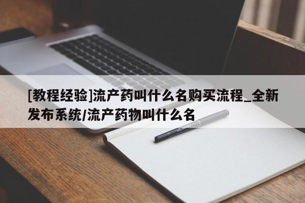 医院会给私人买打胎药吗[教程经验]流产药叫什么名购买流程_全新发布系统/流产药物叫什么名