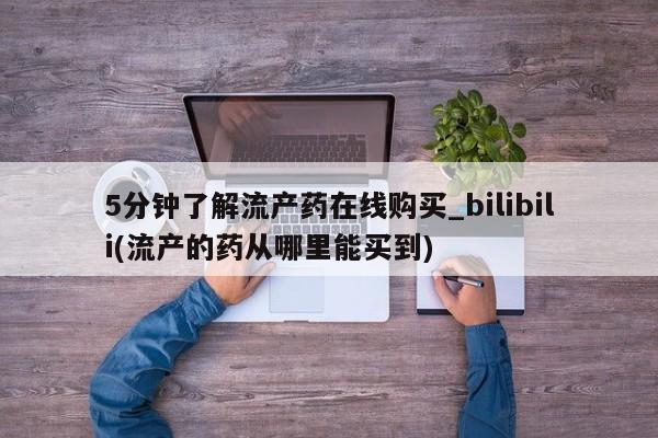 打胎药私人买联系方式5分钟了解流产药在线购买_bilibili(流产的药从哪里能买到)