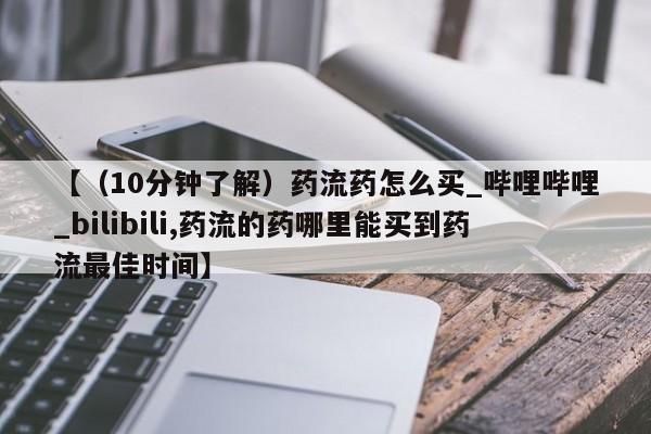 私人医院能不能打胎药【（10分钟了解）药流药怎么买_哔哩哔哩_bilibili,药流的药哪里能买到药流最佳时间】