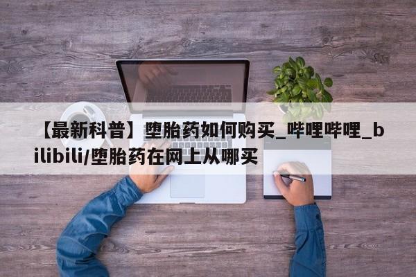 私人珍所卖打胎药【最新科普】堕胎药如何购买_哔哩哔哩_bilibili/堕胎药在网上从哪买