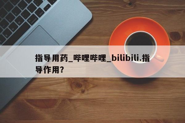 西昌私人医院打胎药流指导用药_哔哩哔哩_bilibili.指导作用？