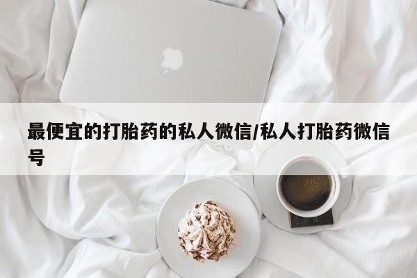 打胎药私人联系方式货到最便宜的打胎药的私人微信/私人打胎药微信号