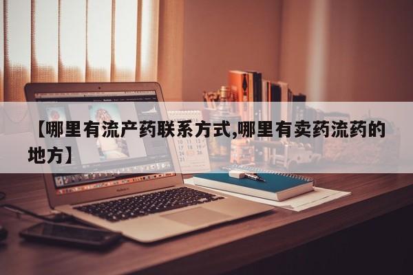 私人打胎药货到付款【哪里有流产药联系方式,哪里有卖药流药的地方】