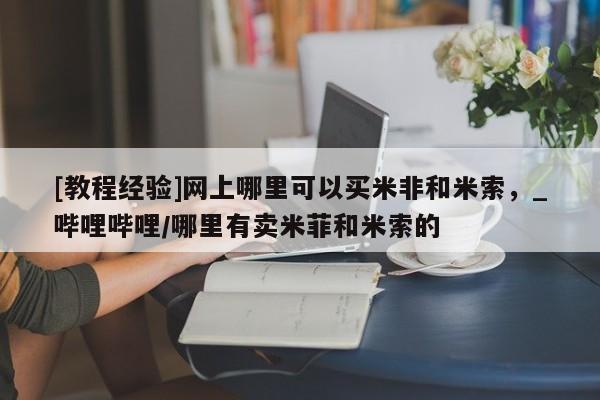 私人卖打胎药是真的吗[教程经验]网上哪里可以买米非和米索，_哔哩哔哩/哪里有卖米菲和米索的