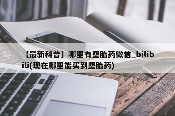 打胎药私人店可以买吗【最新科普】哪里有堕胎药微信_bilibili(现在哪里能买到堕胎药)