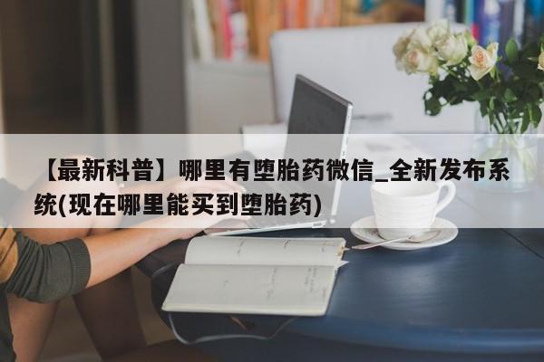 荥阳哪有私人卖打胎药的【最新科普】哪里有堕胎药微信_全新发布系统(现在哪里能买到堕胎药)