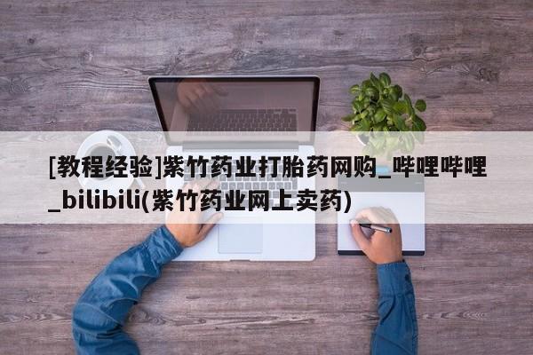 私人小诊所有打胎药吗?[教程经验]紫竹药业打胎药网购_哔哩哔哩_bilibili(紫竹药业网上卖药)