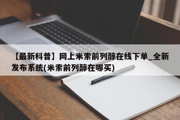 私人打胎药在线购买微信【最新科普】网上米索前列醇在线下单_全新发布系统(米索前列醇在哪买)