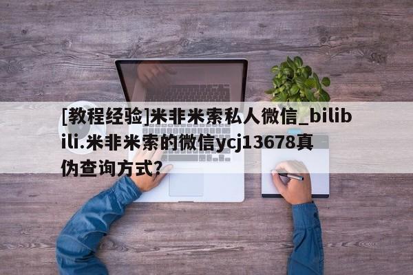 私人打胎药联系方式[教程经验]米非米索私人微信_bilibili.米非米索的微信ycj13678真伪查询方式？