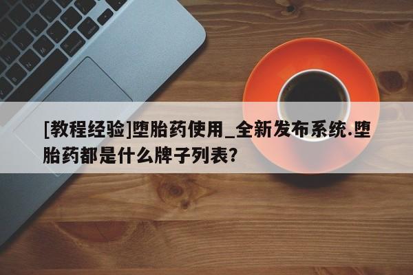 私人可以买打胎药吗孕妇[教程经验]堕胎药使用_全新发布系统.堕胎药都是什么牌子列表？