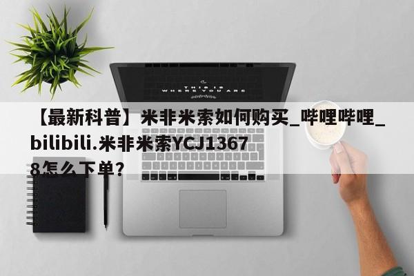 日本私人有卖打胎药的【最新科普】米非米索如何购买_哔哩哔哩_bilibili.米非米索YCJ13678怎么下单？