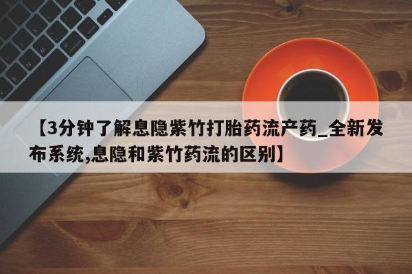 私人卖打胎药的微信群名【3分钟了解息隐紫竹打胎药流产药_全新发布系统,息隐和紫竹药流的区别】