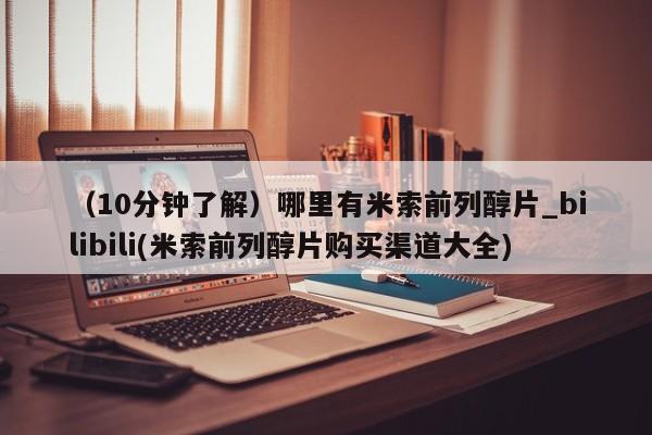 打胎药私人店有没有（10分钟了解）哪里有米索前列醇片_bilibili(米索前列醇片购买渠道大全)