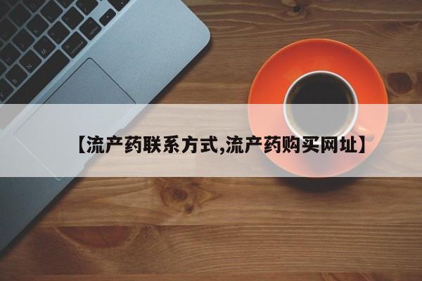 私人打胎药微信购买【流产药联系方式,流产药购买网址】