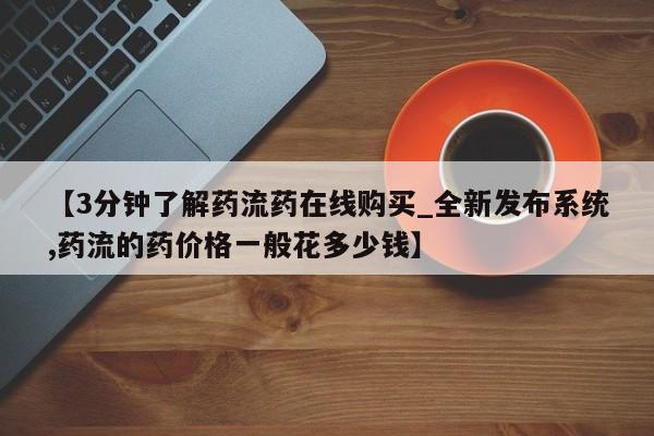 静宁私人医院有打胎药吗【3分钟了解药流药在线购买_全新发布系统,药流的药价格一般花多少钱】