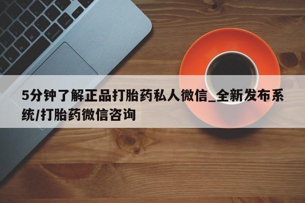 打胎药私人店购买可靠吗5分钟了解正品打胎药私人微信_全新发布系统/打胎药微信咨询