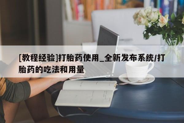 私人可以买打胎药吗孕妇[教程经验]打胎药使用_全新发布系统/打胎药的吃法和用量