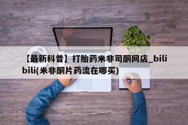 私人诊所有打胎药嘛【最新科普】打胎药米非司酮网店_bilibili(米非酮片药流在哪买)
