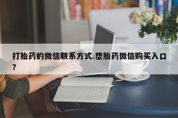 乌鲁木齐私人诊所打胎药打胎药的微信联系方式.堕胎药微信购买入口？
