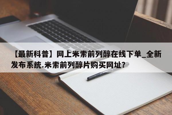 附件打胎药私人店【最新科普】网上米索前列醇在线下单_全新发布系统.米索前列醇片购买网址？