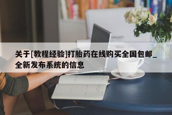 私人医院可以打胎药吗关于[教程经验]打胎药在线购买全国包邮_全新发布系统的信息