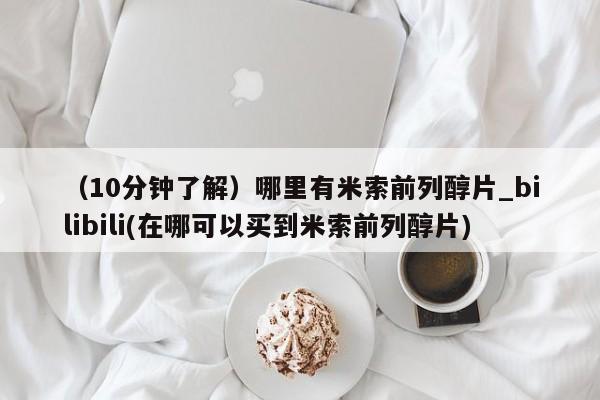 清镇私人诊所打胎药（10分钟了解）哪里有米索前列醇片_bilibili(在哪可以买到米索前列醇片)