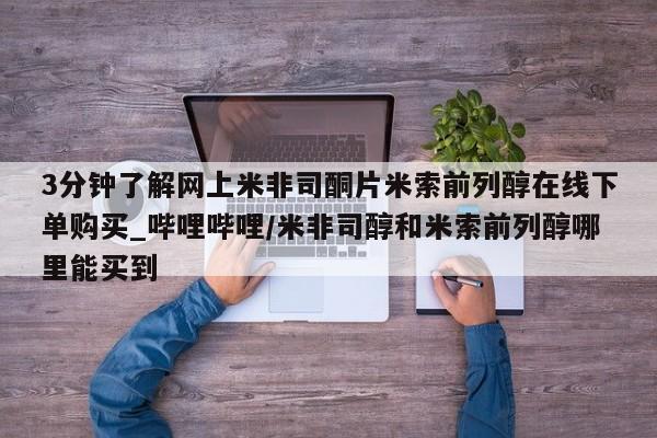 打胎药私人医院专卖店3分钟了解网上米非司酮片米索前列醇在线下单购买_哔哩哔哩/米非司醇和米索前列醇哪里能买到
