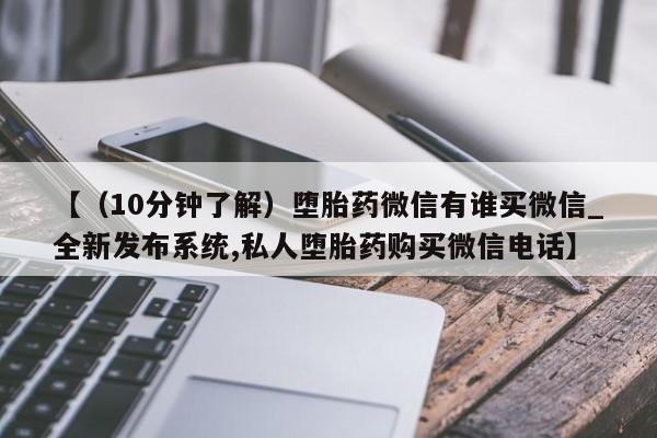 打胎药私人医院专卖店【（10分钟了解）堕胎药微信有谁买微信_全新发布系统,私人堕胎药购买微信电话】