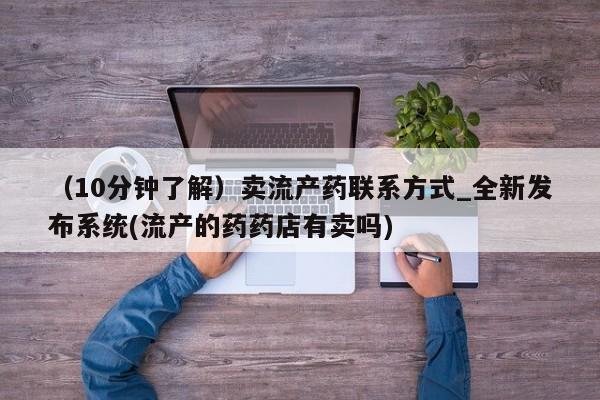 新疆打胎药私人购买（10分钟了解）卖流产药联系方式_全新发布系统(流产的药药店有卖吗)