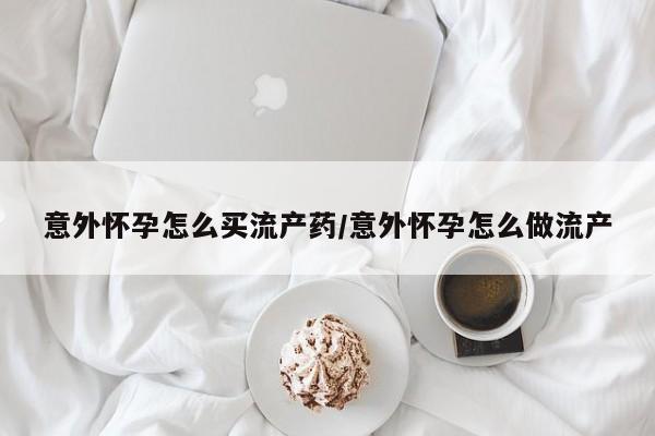 附件打胎药私人店意外怀孕怎么买流产药/意外怀孕怎么做流产