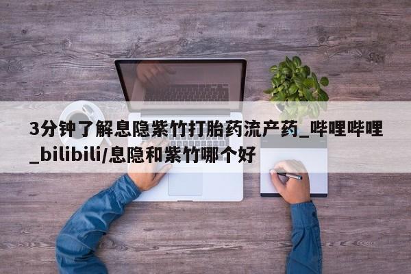 打胎药私人医院专卖店3分钟了解息隐紫竹打胎药流产药_哔哩哔哩_bilibili/息隐和紫竹哪个好