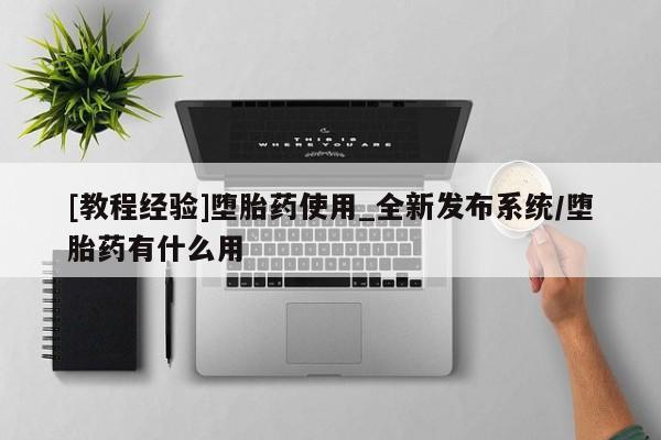 如皋私人诊所有打胎药吗[教程经验]堕胎药使用_全新发布系统/堕胎药有什么用