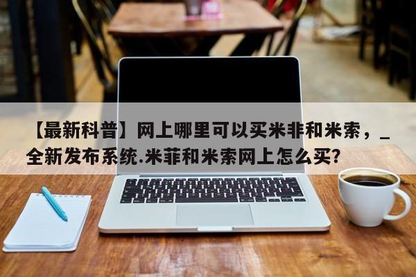 打胎药私人医院专卖店【最新科普】网上哪里可以买米非和米索，_全新发布系统.米菲和米索网上怎么买？