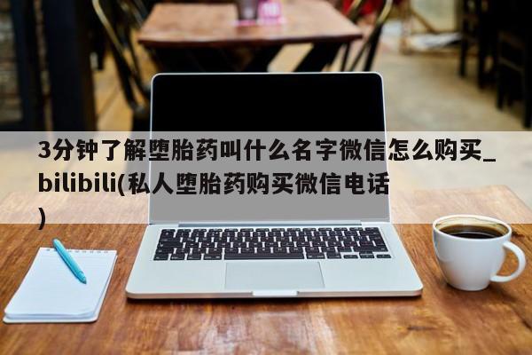 那里有私人卖打胎药3分钟了解堕胎药叫什么名字微信怎么购买_bilibili(私人堕胎药购买微信电话)