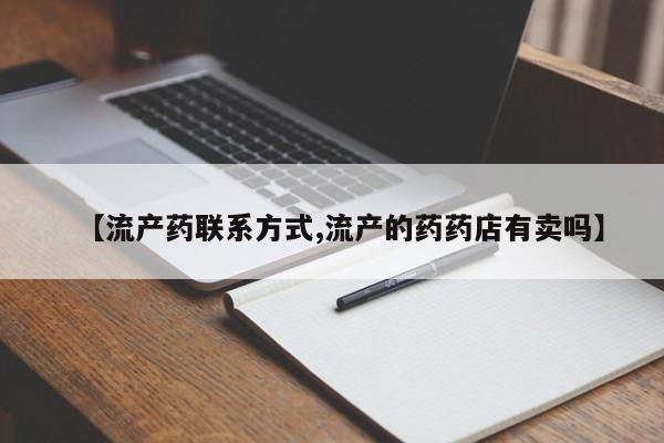 附件打胎药私人店【流产药联系方式,流产的药药店有卖吗】