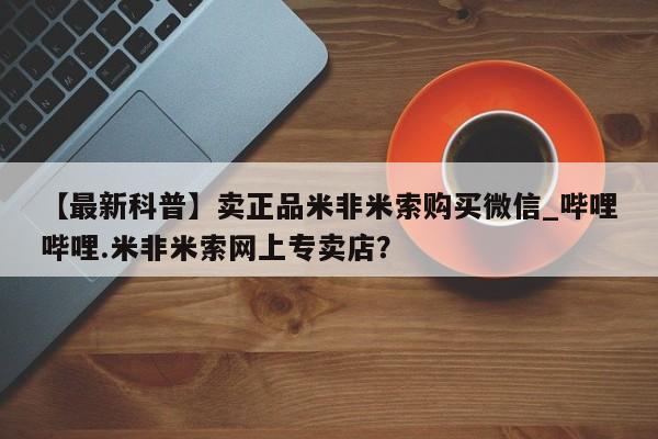 打胎药私人医院专卖店【最新科普】卖正品米非米索购买微信_哔哩哔哩.米非米索网上专卖店？