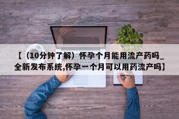 打胎药私人医院专卖店【（10分钟了解）怀孕个月能用流产药吗_全新发布系统,怀孕一个月可以用药流产吗】