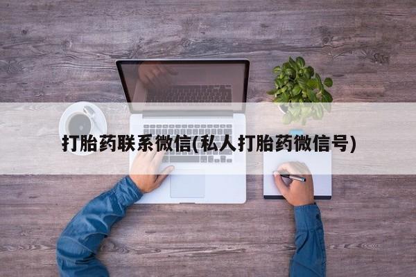 打胎药私人医院专卖店打胎药联系微信(私人打胎药微信号)