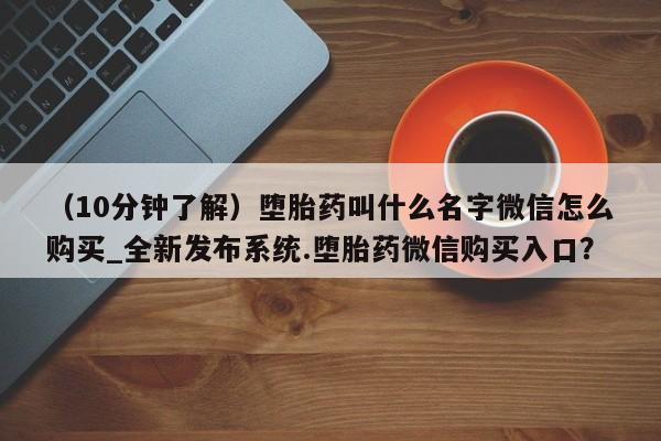 打胎药私人医院专卖店（10分钟了解）堕胎药叫什么名字微信怎么购买_全新发布系统.堕胎药微信购买入口？
